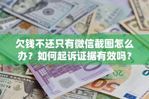 济南欠钱不还只有微信截图怎么办？如何起诉证据有效吗？