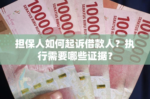 济南担保人如何起诉借款人？执行需要哪些证据？