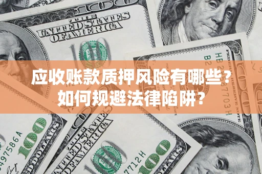 济南应收账款质押风险有哪些？如何规避法律陷阱？