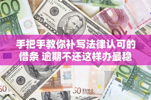 济南手把手教你补写法律认可的借条 逾期不还这样办最稳妥