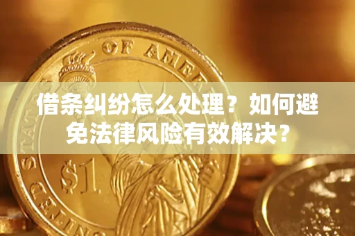 济南借条纠纷怎么处理？如何避免法律风险有效解决？