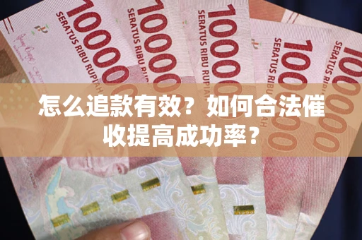 济南怎么追款有效？如何合法催收提高成功率？