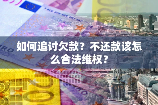 济南如何追讨欠款？不还款该怎么合法维权？