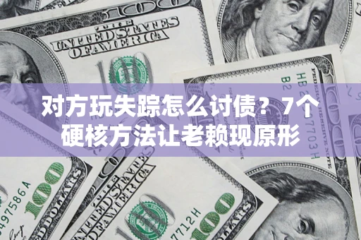 济南对方玩失踪怎么讨债？7个硬核方法让老赖现原形