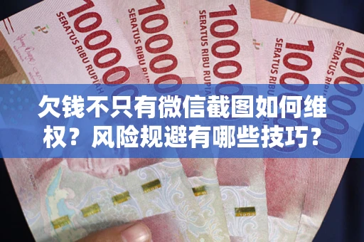 济南欠钱不只有微信截图如何维权？风险规避有哪些技巧？