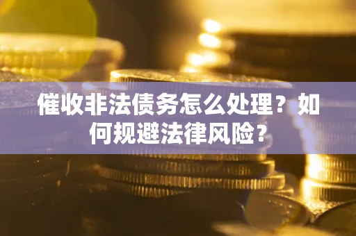 济南催收非法债务怎么处理？如何规避法律风险？