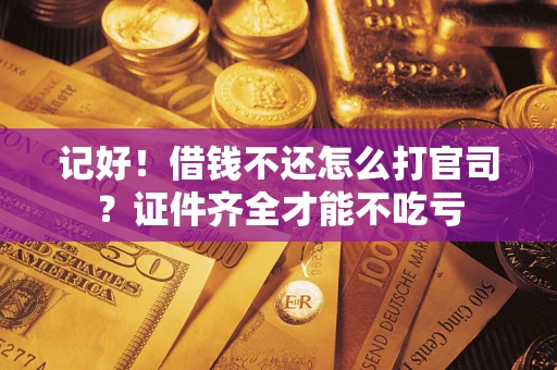 济南记好！借钱不还怎么打官司？证件齐全才能不吃亏