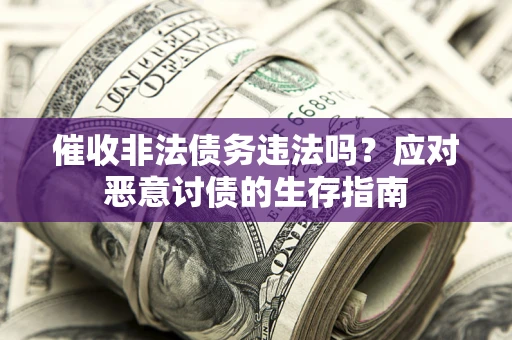 济南催收非法债务违法吗？应对恶意讨债的生存指南