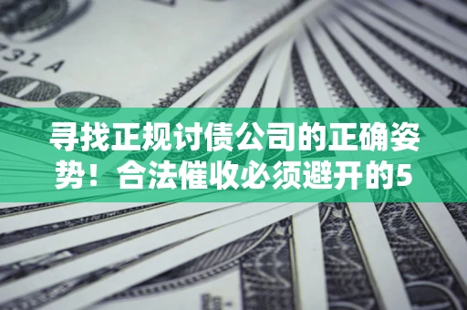 济南寻找正规讨债公司的正确姿势！合法催收必须避开的5大雷区