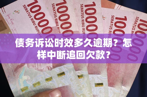 济南债务诉讼时效多久逾期？怎样中断追回欠款？