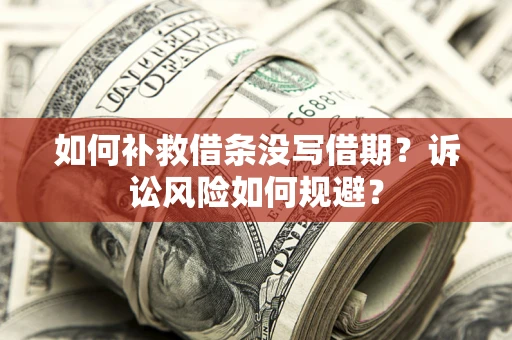 济南如何补救借条没写借期？诉讼风险如何规避？
