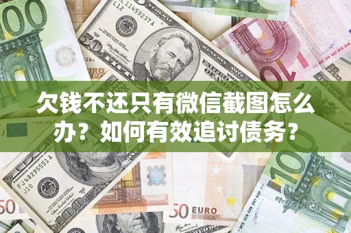 济南欠钱不还只有微信截图怎么办？如何有效追讨债务？