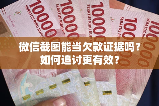 济南微信截图能当欠款证据吗？如何追讨更有效？
