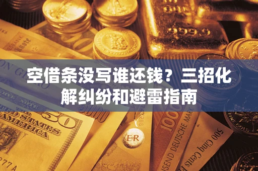 济南空借条没写谁还钱？三招化解纠纷和避雷指南