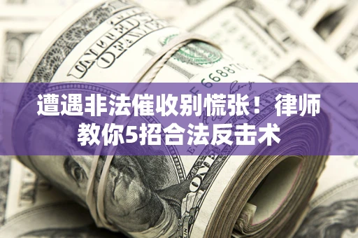 济南遭遇非法催收别慌张！律师教你5招合法反击术