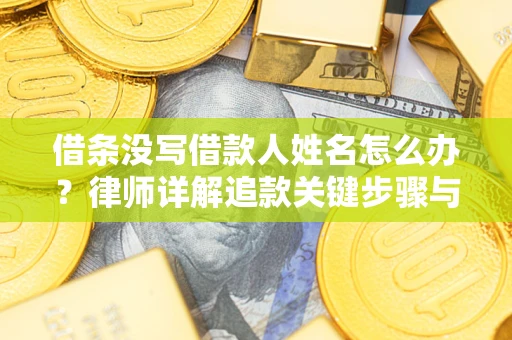 济南借条没写借款人姓名怎么办？律师详解追款关键步骤与证据链构建