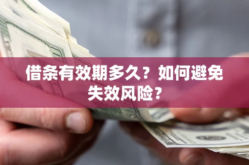 济南借条有效期多久？如何避免失效风险？
