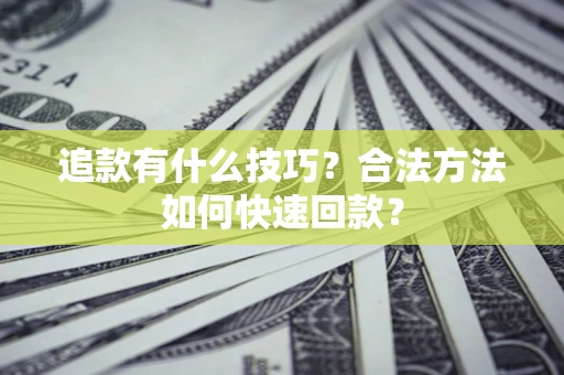 济南追款有什么技巧？合法方法如何快速回款？