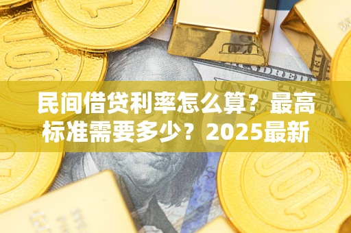 济南民间借贷利率怎么算？最高标准需要多少？2025最新避坑指南
