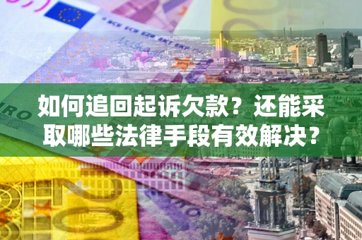 济南如何追回起诉欠款？还能采取哪些法律手段有效解决？
