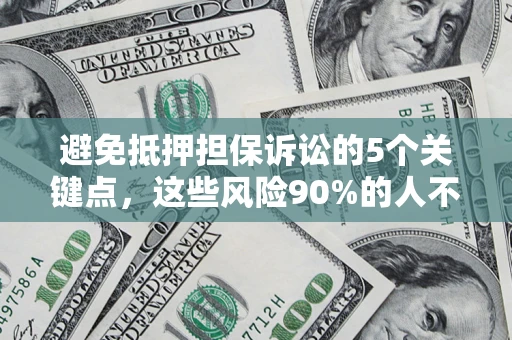 济南避免抵押担保诉讼的5个关键点，这些风险90%的人不知道！