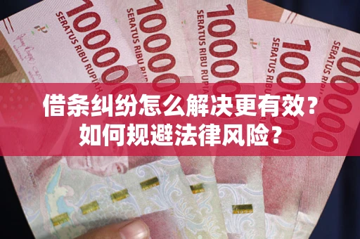 济南借条纠纷怎么解决更有效？如何规避法律风险？