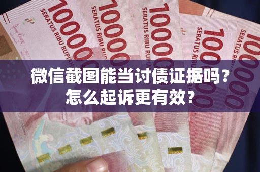 济南微信截图能当讨债证据吗？怎么起诉更有效？