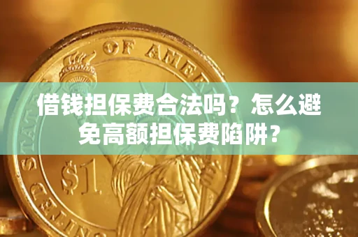 济南借钱担保费合法吗？怎么避免高额担保费陷阱？