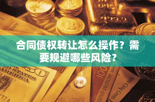 济南合同债权转让怎么操作？需要规避哪些风险？