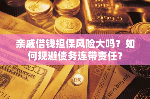 济南亲戚借钱担保风险大吗？如何规避债务连带责任？