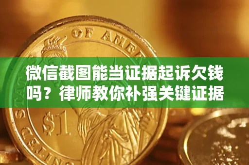 济南微信截图能当证据起诉欠钱吗？律师教你补强关键证据