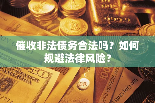 济南催收非法债务合法吗？如何规避法律风险？