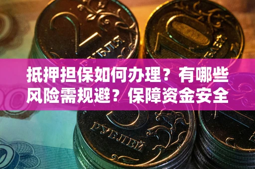 济南抵押担保如何办理？有哪些风险需规避？保障资金安全