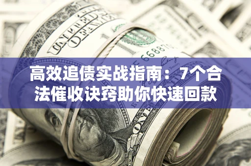 济南高效追债实战指南：7个合法催收诀窍助你快速回款