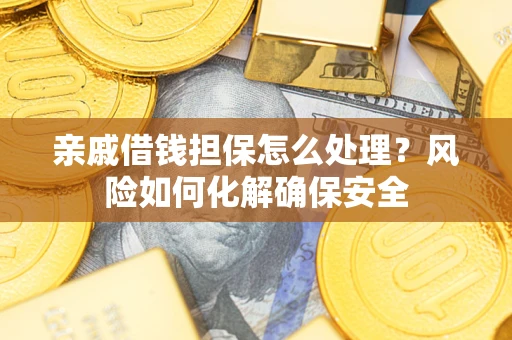 济南亲戚借钱担保怎么处理？风险如何化解确保安全
