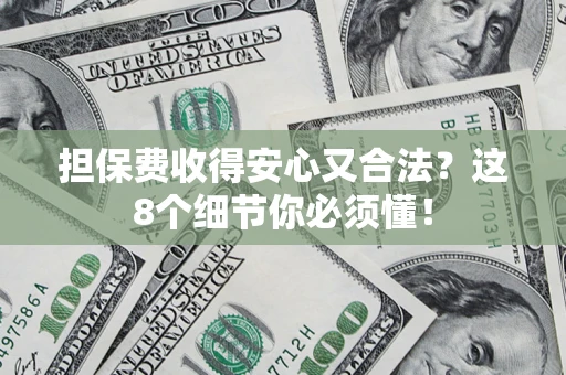济南担保费收得安心又合法？这8个细节你必须懂！
