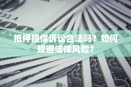 济南抵押担保诉讼合法吗？如何规避法律风险？