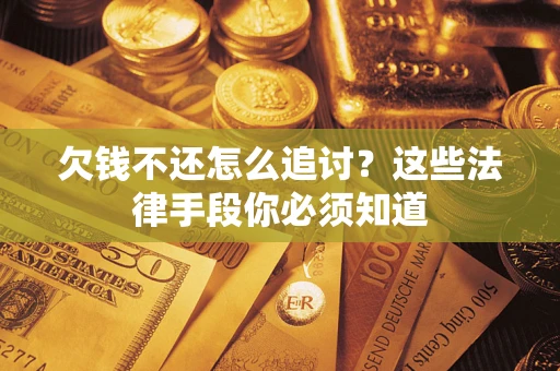 济南欠钱不还怎么追讨？这些法律手段你必须知道