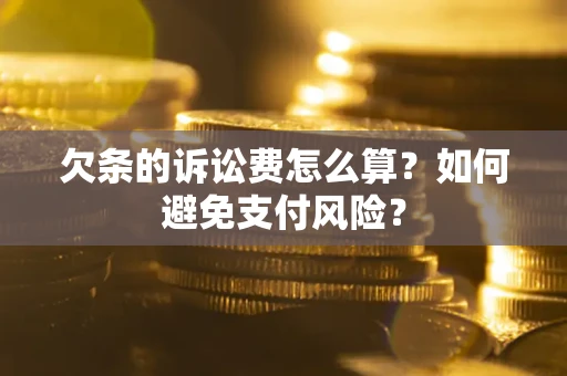 济南欠条的诉讼费怎么算？如何避免支付风险？
