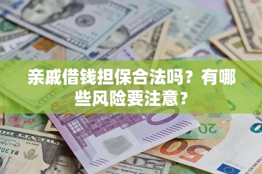济南亲戚借钱担保合法吗？有哪些风险要注意？