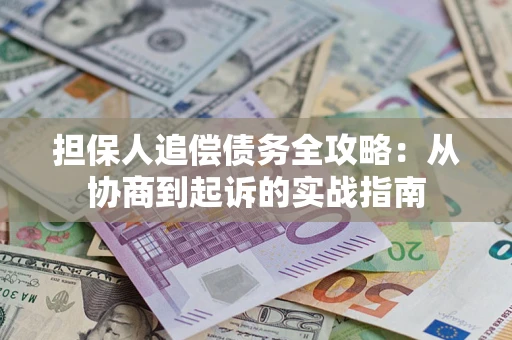 济南担保人追偿债务全攻略:从协商到起诉的实战指南 济南担保人追偿债务全攻略:从协商到起诉的实战指南