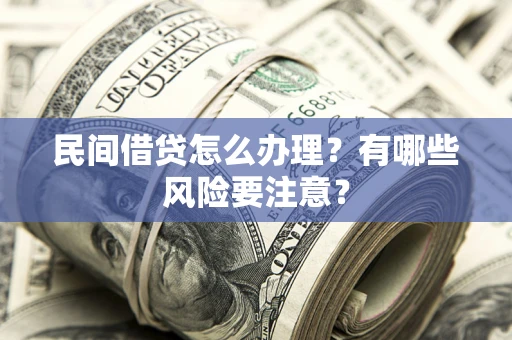 济南民间借贷怎么办理？有哪些风险要注意？
