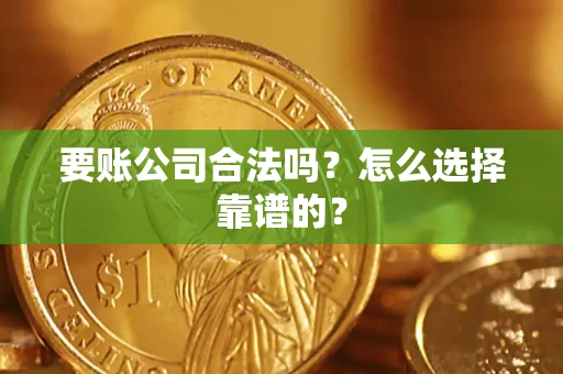 济南要账公司合法吗？怎么选择靠谱的？
