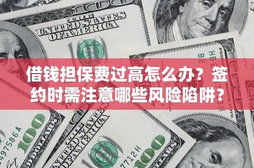 济南借钱担保费过高怎么办？签约时需注意哪些风险陷阱？
