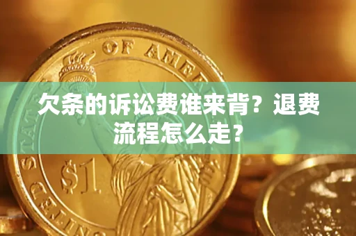 济南欠条的诉讼费谁来背？退费流程怎么走？