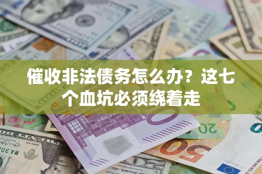 济南催收非法债务怎么办？这七个血坑必须绕着走