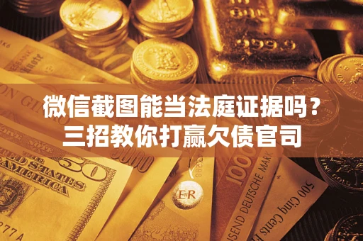 济南微信截图能当法庭证据吗？三招教你打赢欠债官司