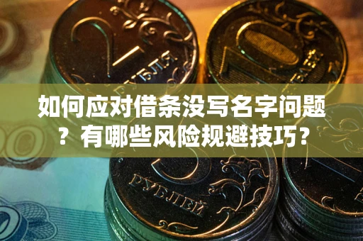 济南如何应对借条没写名字问题？有哪些风险规避技巧？