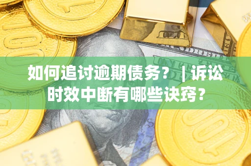 济南如何追讨逾期债务？ | 诉讼时效中断有哪些诀窍？