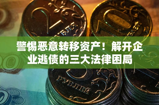 济南警惕恶意转移资产！解开企业逃债的三大法律困局